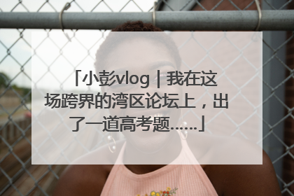 小彭vlog｜我在这场跨界的湾区论坛上，出了一道高考题……