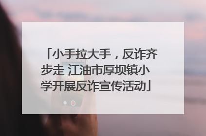 小手拉大手，反诈齐步走 江油市厚坝镇小学开展反诈宣传活动