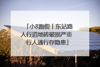 小8跑街丨东站路人行道地砖破损严重 行人通行存隐患