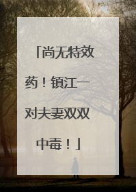 尚无特效药！镇江一对夫妻双双中毒！