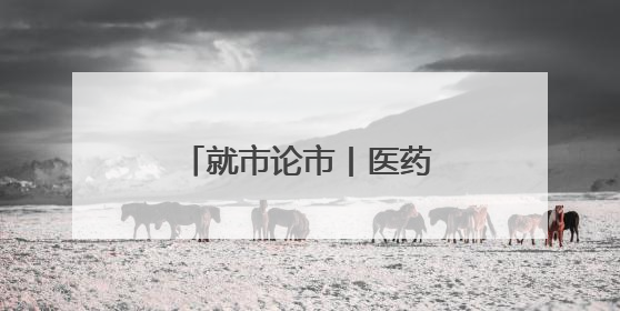 就市论市丨医药股集体爆发 “吃药”行情来了？
