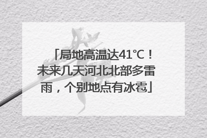 局地高温达41℃！未来几天河北北部多雷雨，个别地点有冰雹