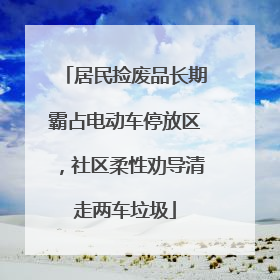 居民捡废品长期霸占电动车停放区，社区柔性劝导清走两车垃圾
