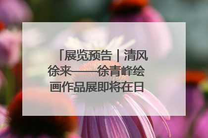 展览预告｜清风徐来——徐青峰绘画作品展即将在日照市美术馆开展