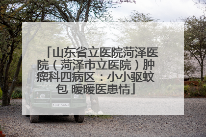 山东省立医院菏泽医院（菏泽市立医院）肿瘤科四病区：小小驱蚊包 暖暖医患情