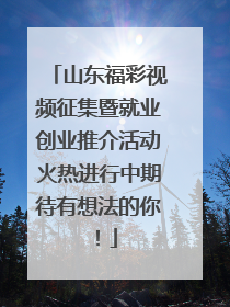 山东福彩视频征集暨就业创业推介活动火热进行中期待有想法的你！