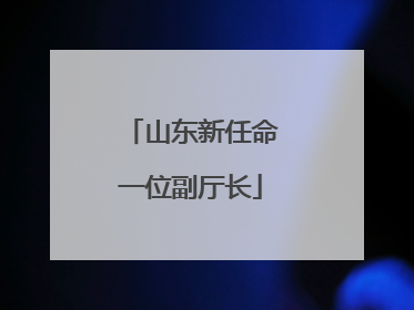 山东新任命一位副厅长