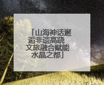 山海神话邂逅非遗高跷 文旅融合赋能水晶之都
