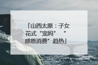 山西太原：子女花式“宠妈” “感恩消费”趋热