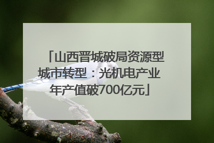 山西晋城破局资源型城市转型：光机电产业年产值破700亿元
