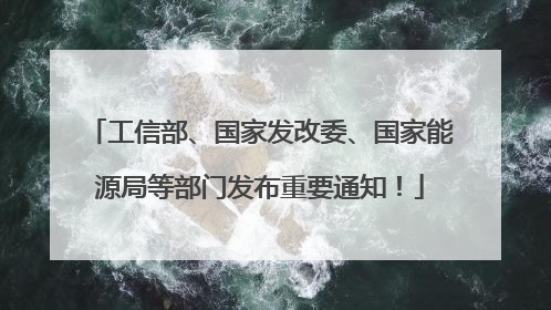 工信部、国家发改委、国家能源局等部门发布重要通知！