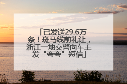 已发送29.6万条！斑马线前礼让，浙江一地交警向车主发“夸夸”短信