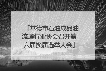 常德市石油成品油流通行业协会召开第六届换届选举大会