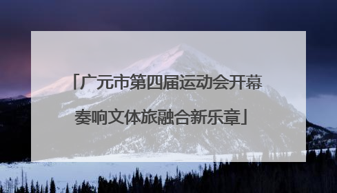广元市第四届运动会开幕 奏响文体旅融合新乐章