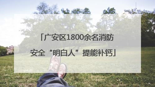 广安区1800余名消防安全“明白人”提能补钙