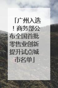 广州入选！商务部公布全国首批零售业创新提升试点城市名单