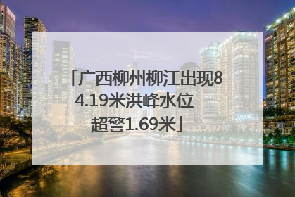 广西柳州柳江出现84.19米洪峰水位 超警1.69米