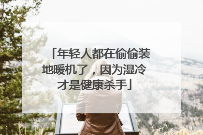 年轻人都在偷偷装地暖机了，因为湿冷才是健康杀手