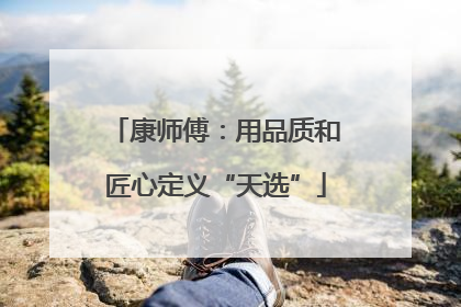 康师傅：用品质和匠心定义“天选”