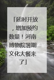 延时开放，增加预约数量！河南博物院暑期文化大餐来了