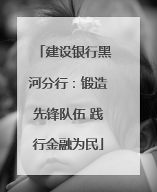 建设银行黑河分行：锻造先锋队伍 践行金融为民