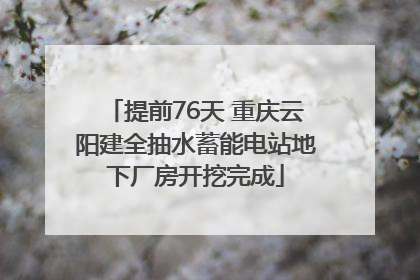 提前76天 重庆云阳建全抽水蓄能电站地下厂房开挖完成