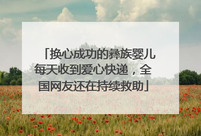 换心成功的彝族婴儿每天收到爱心快递，全国网友还在持续救助