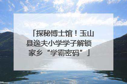 探秘博士馆！玉山县逸夫小学学子解锁家乡“学霸密码”