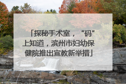 探秘手术室，“码”上知道，滨州市妇幼保健院推出宣教新举措