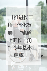 推进长三角一体化发展｜“轨道上的长三角”今年基本建成