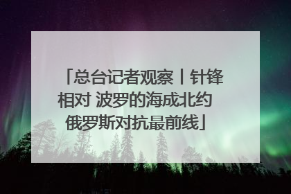 总台记者观察丨针锋相对 波罗的海成北约俄罗斯对抗最前线