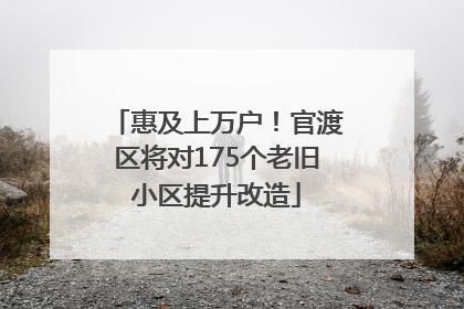惠及上万户！官渡区将对175个老旧小区提升改造