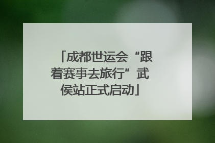 成都世运会“跟着赛事去旅行”武侯站正式启动
