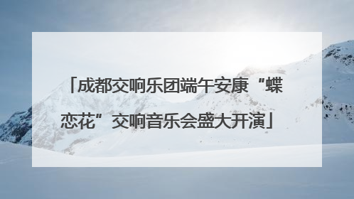 成都交响乐团端午安康“蝶恋花”交响音乐会盛大开演