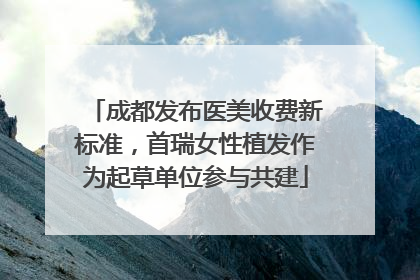 成都发布医美收费新标准，首瑞女性植发作为起草单位参与共建