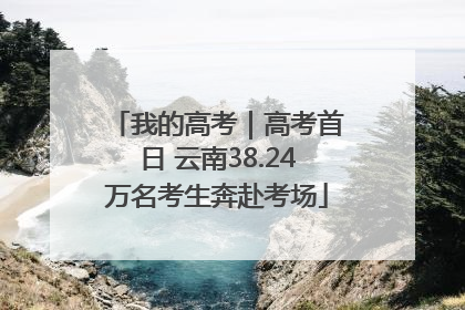 我的高考｜高考首日 云南38.24万名考生奔赴考场
