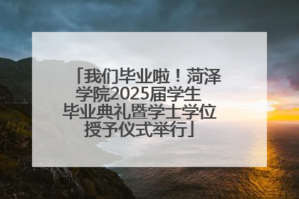 我们毕业啦！菏泽学院2025届学生毕业典礼暨学士学位授予仪式举行