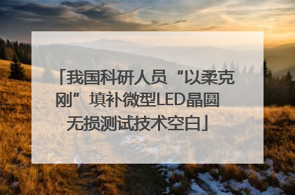 我国科研人员“以柔克刚”填补微型LED晶圆无损测试技术空白