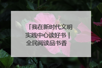 我在新时代文明实践中心读好书｜全民阅读品书香 文明新风润心田