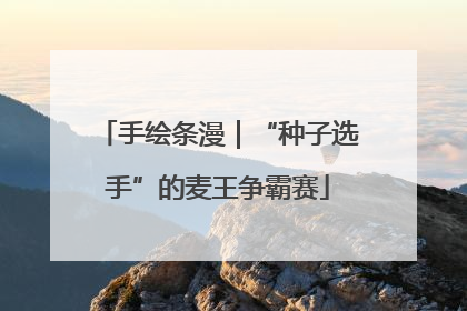 手绘条漫｜“种子选手”的麦王争霸赛