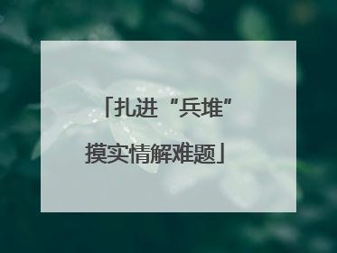 扎进“兵堆”摸实情解难题