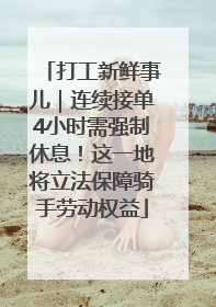 打工新鲜事儿｜连续接单4小时需强制休息！这一地将立法保障骑手劳动权益