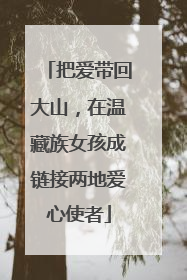 把爱带回大山，在温藏族女孩成链接两地爱心使者