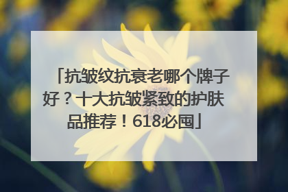 抗皱纹抗衰老哪个牌子好？十大抗皱紧致的护肤品推荐！618必囤