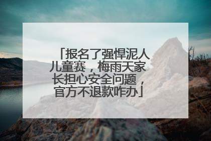 报名了强悍泥人儿童赛，梅雨天家长担心安全问题，官方不退款咋办