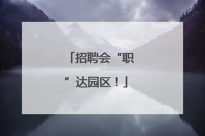 招聘会“职”达园区！