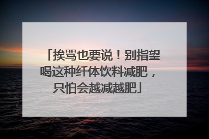 挨骂也要说！别指望喝这种纤体饮料减肥，只怕会越减越肥