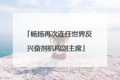 杨扬再次连任世界反兴奋剂机构副主席