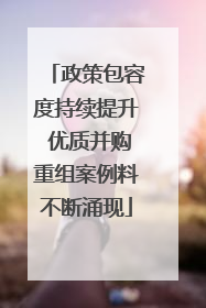 政策包容度持续提升 优质并购重组案例料不断涌现