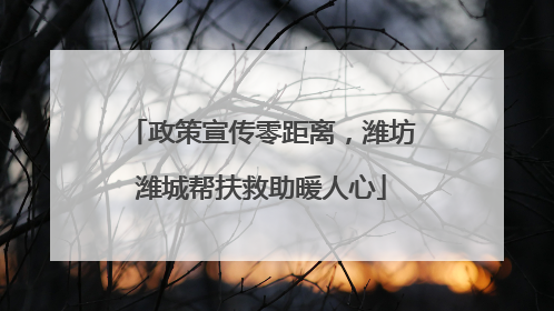 政策宣传零距离，潍坊潍城帮扶救助暖人心